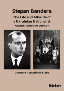 Stepan Bandera: The Life and Afterlife of a Ukrainian Nationalist